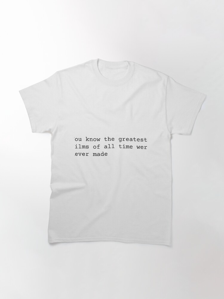 Alternate view of You Know the Greatest Films of All Time Were Never Made Classic T-Shirt