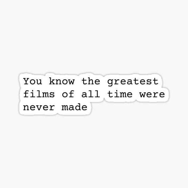 You Know the Greatest Films of All Time Were Never Made Sticker