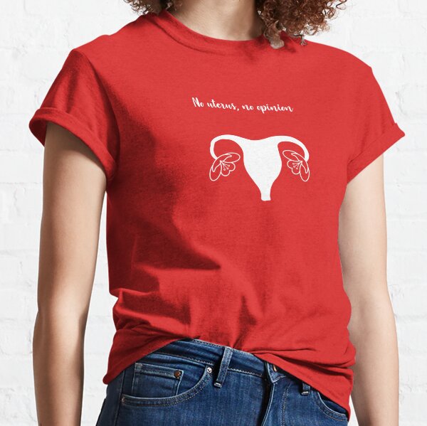 No uterus, no opinion Classic T-Shirt