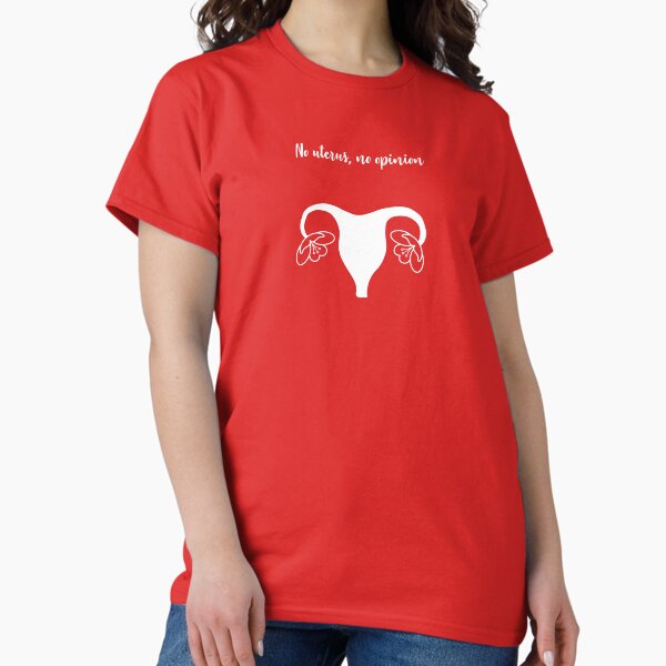 No uterus, no opinion Classic T-Shirt