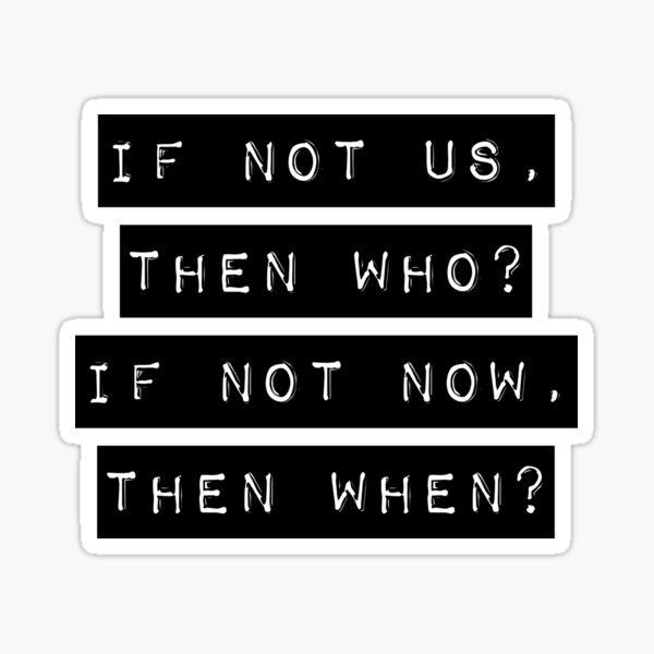 if-not-us-then-who-if-not-now-then-when-sticker-by-poopfactory