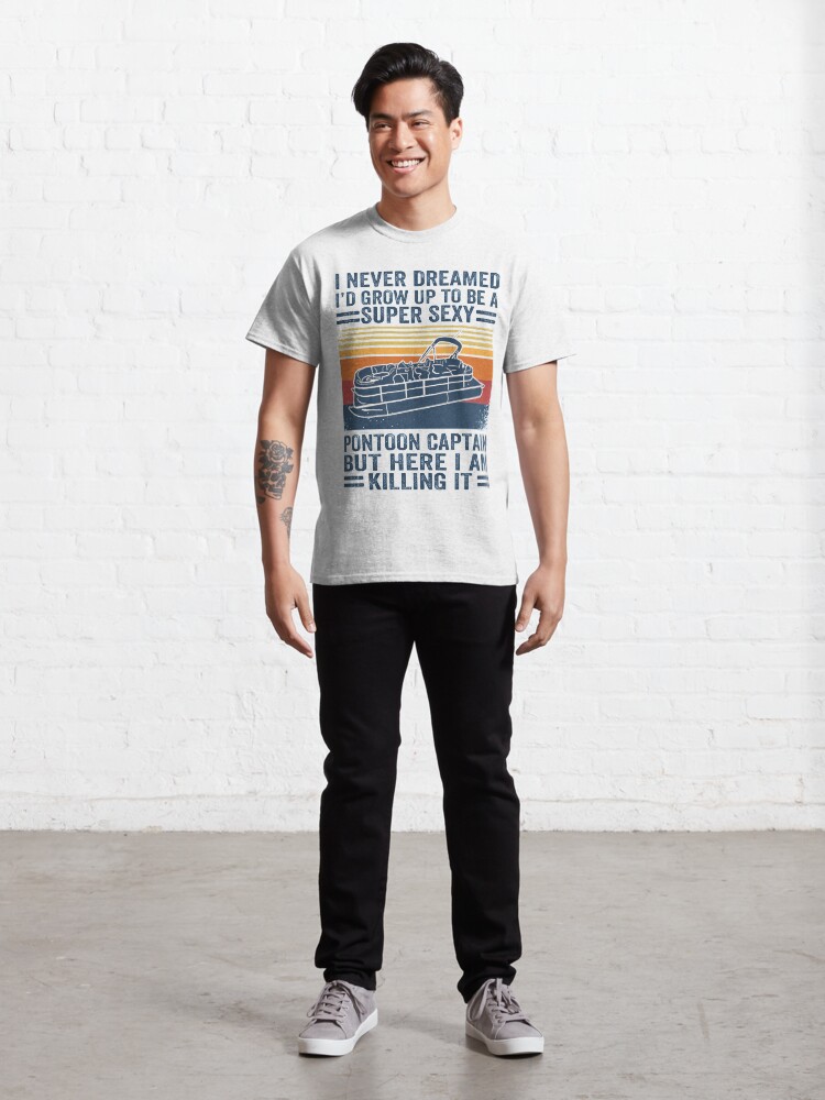 Alternate view of I Never Dreamed I'd Grow Up To Be A Super Sexy PonToon Captain but here I am killing it Classic T-Shirt