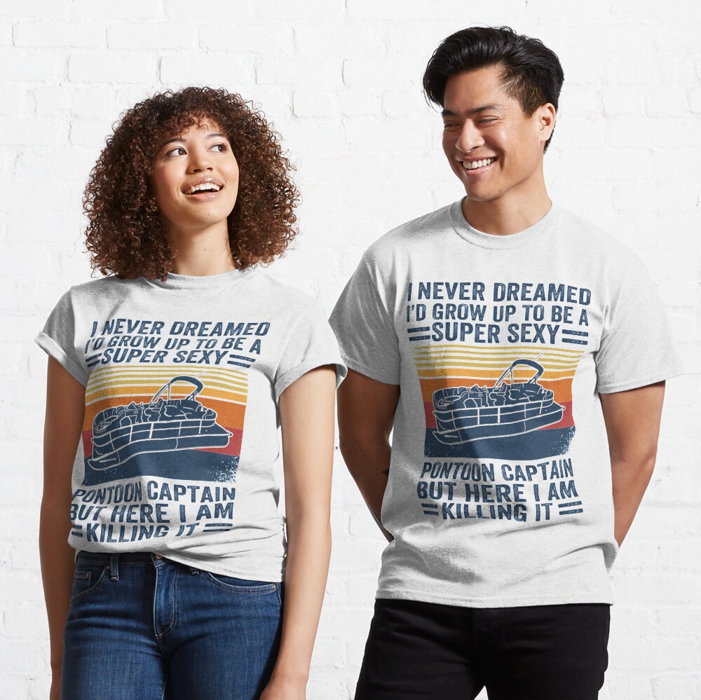 I Never Dreamed I'd Grow Up To Be A Super Sexy PonToon Captain but here I am killing it Classic T-Shirt