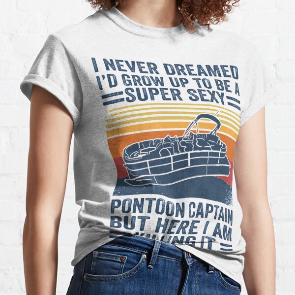 I Never Dreamed I'd Grow Up To Be A Super Sexy PonToon Captain but here I am killing it  Classic T-Shirt