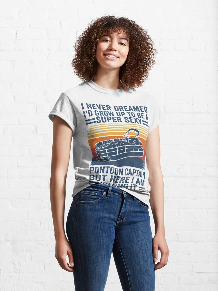 Alternate view of I Never Dreamed I'd Grow Up To Be A Super Sexy PonToon Captain but here I am killing it Classic T-Shirt