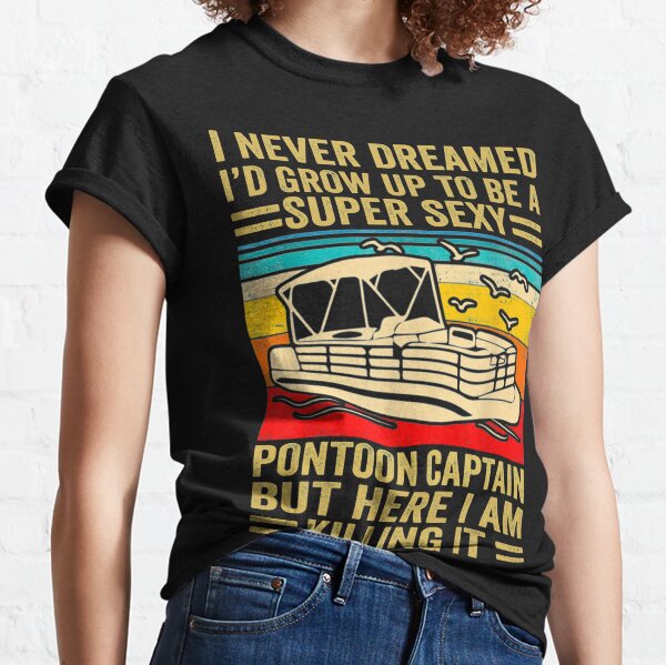  I Never Dreamed I'd Grow Up To Be A Super Sexy PonToon Captain but here I am killing it  Classic T-Shirt