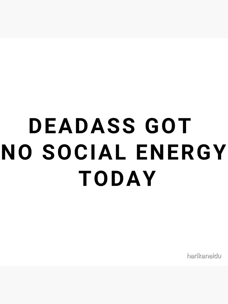 Deadass got no social energy today Poster for Sale by harikanaidu