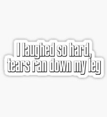 I laughed so hard, tears ran down my leg Sticker