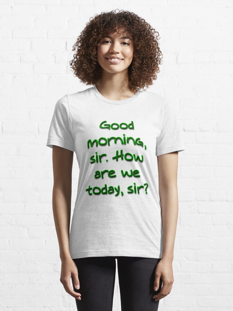 Good Morning Sir How Are We Today Sir T Shirt By Boogeyman