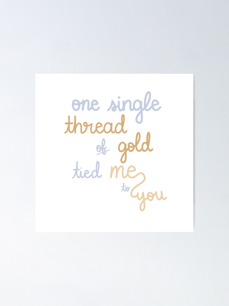 "One Single Thread of Gold Tied Me to You" Poster by mutualletters