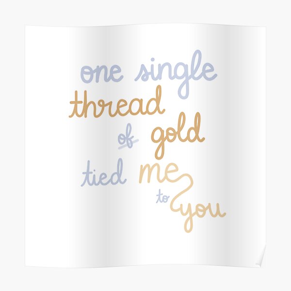 "One Single Thread of Gold Tied Me to You" Poster by mutualletters