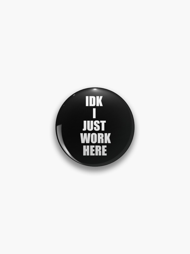 IDK I Just work here | Pin