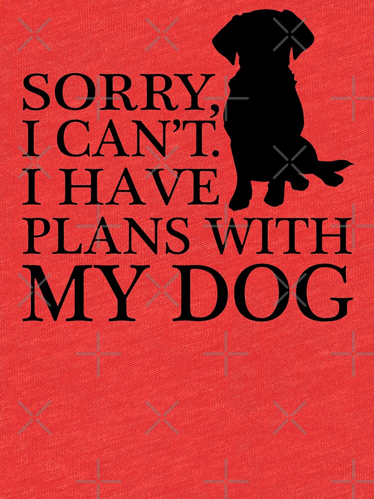 sorry i have plans with my dog t shirt