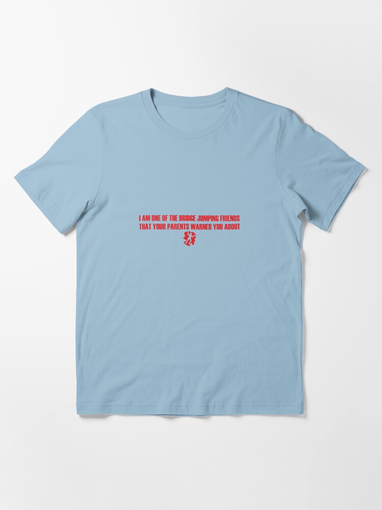 Alternate view of I Am One of the Bridge Jumping Friends That Your Parents Warned You About Essential T-Shirt