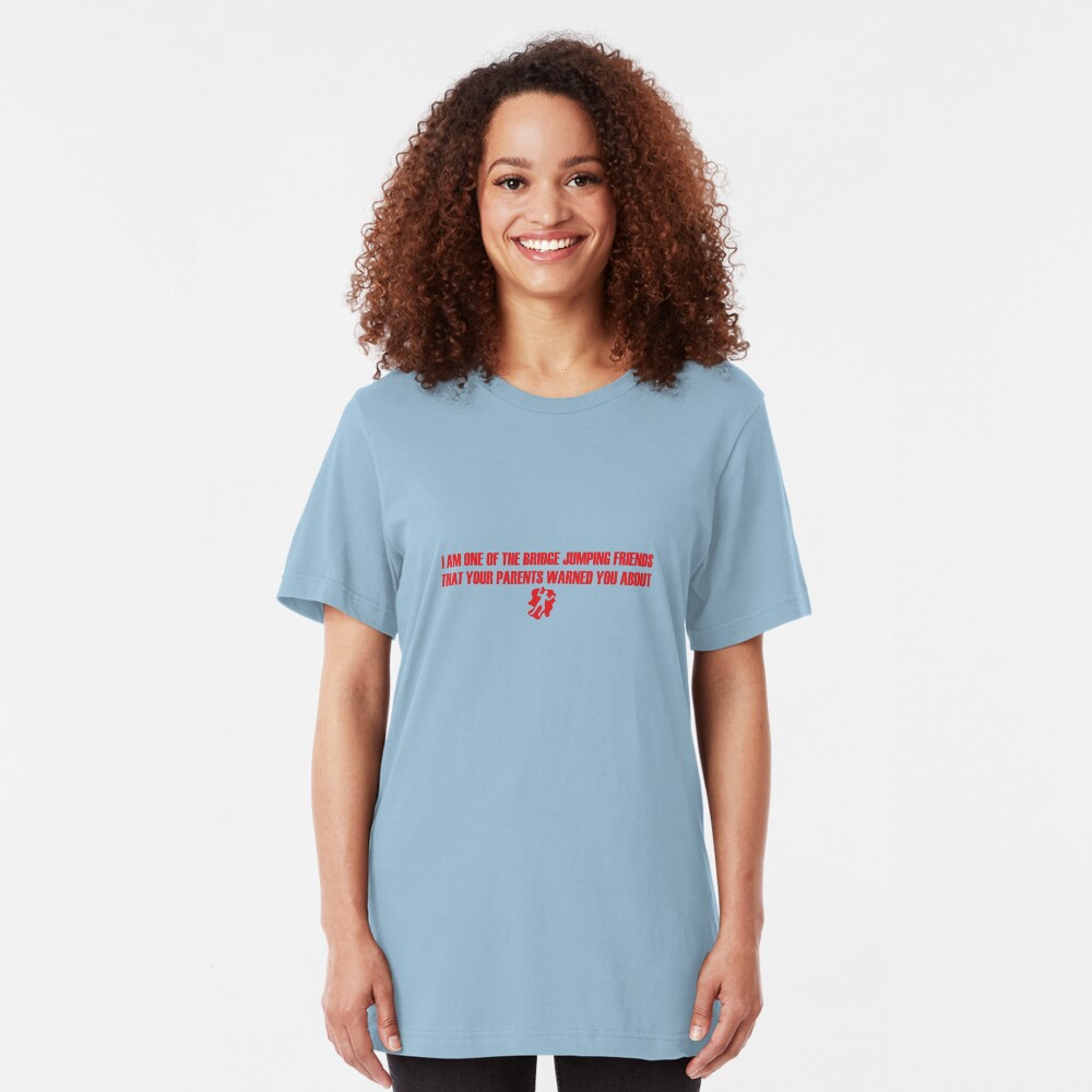 I Am One of the Bridge Jumping Friends That Your Parents Warned You About Slim Fit T-Shirt