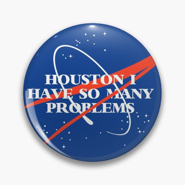 Houston I Have So Many Problems Pin