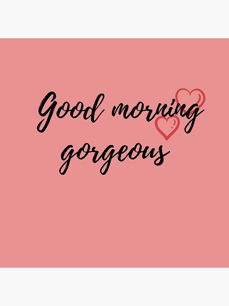 Good Morning Gorgeous Perfect Gift Greeting Card By Swedgirl Redbubble