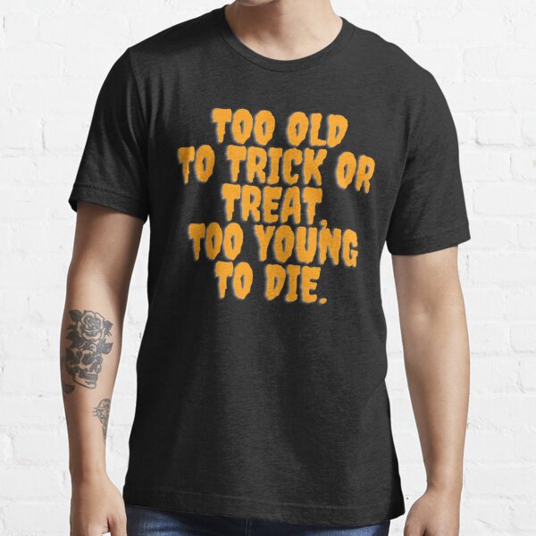 too old to trick or treat/too young to die