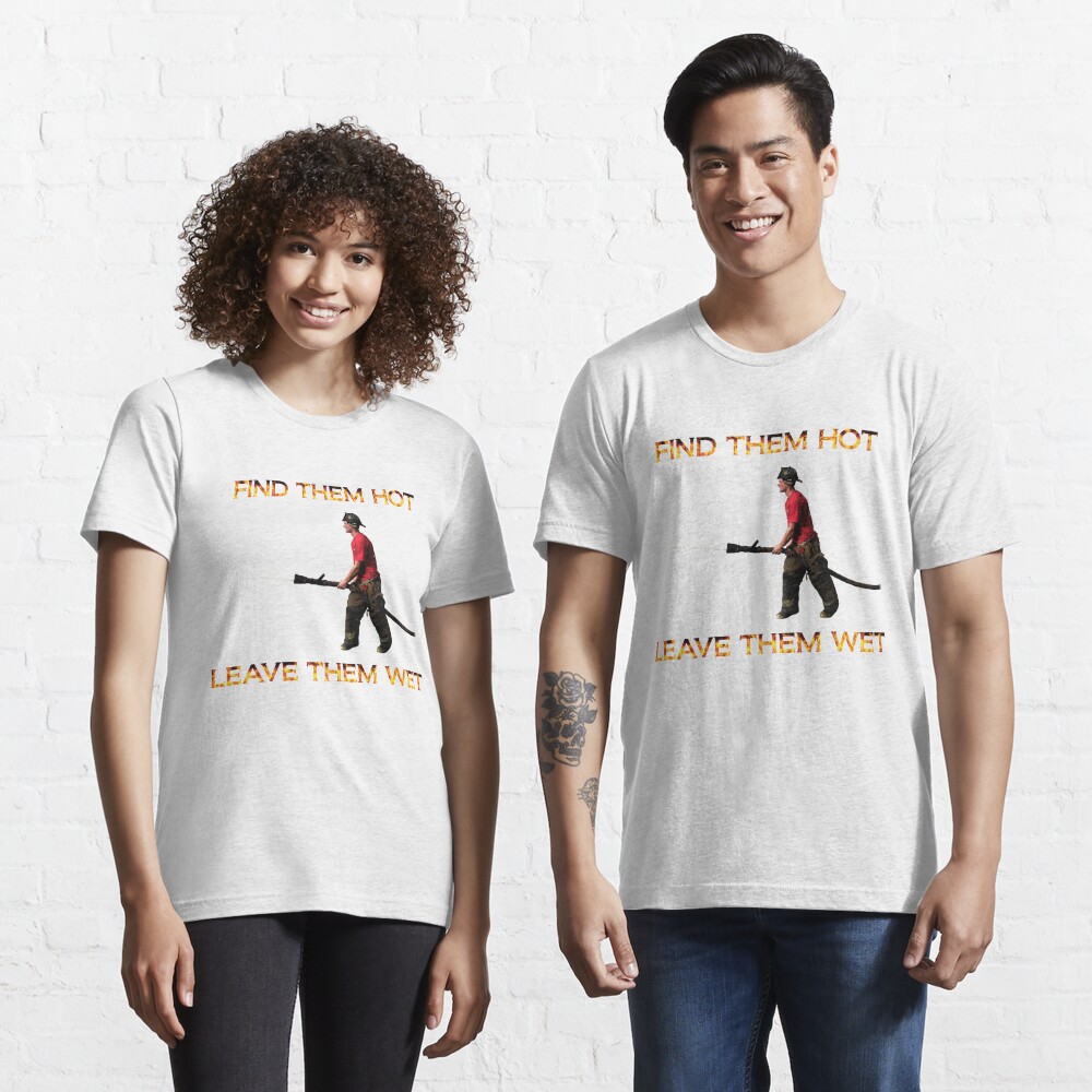 Find Them Hot Leave Them Wet Firefighter T Shirt For Sale By