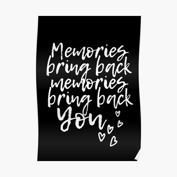 Memories Bring Back Memories Bring Back You Poster For Sale By To The T Redbubble 4772