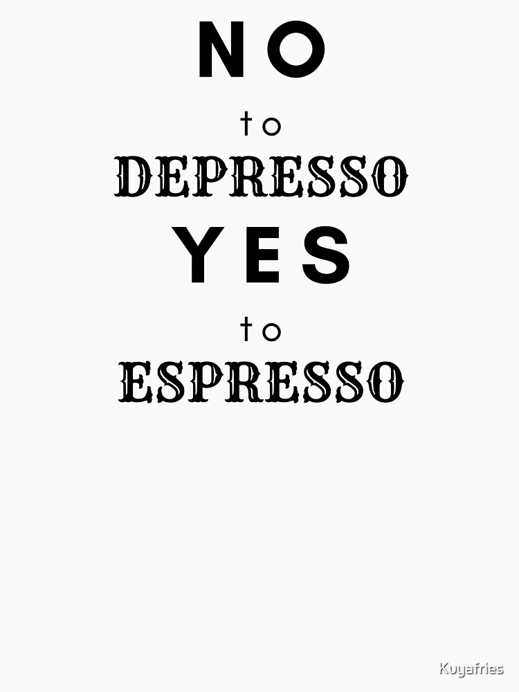 "NO to depresso, Yes to espresso" Tshirt by Kuyafries Redbubble
