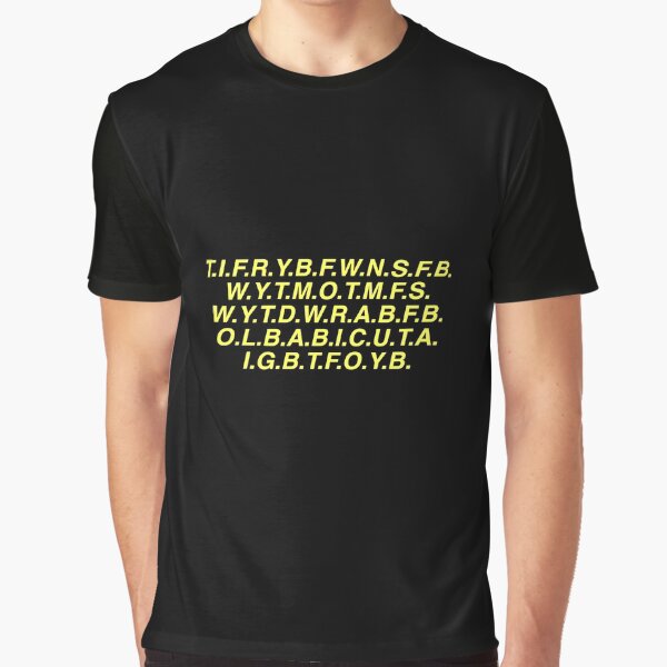 T.I.F.R.Y.B.F.W.N.S.F.B.W.Y.T.M.O.T.M.F.S.W.Y.T.D.W.R.A.B.F T-Shirt T.I.F.R.Y.B.F.W.N.S.F.B.W.Y.T.M.O.T.M.F.S.W.Y.T.D.W.R.A.B.F T-Shirt