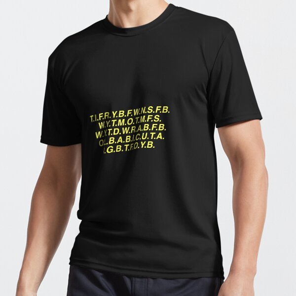 T.I.F.R.Y.B.F.W.N.S.F.B.W.Y.T.M.O.T.M.F.S.W.Y.T.D.W.R.A.B.F T-Shirt T.I.F.R.Y.B.F.W.N.S.F.B.W.Y.T.M.O.T.M.F.S.W.Y.T.D.W.R.A.B.F T-Shirt