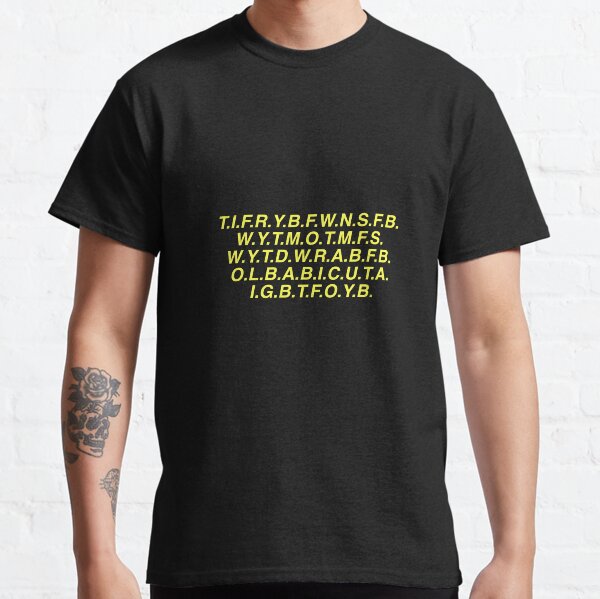 T.I.F.R.Y.B.F.W.N.S.F.B.W.Y.T.M.O.T.M.F.S.W.Y.T.D.W.R.A.B.F T-Shirt T.I.F.R.Y.B.F.W.N.S.F.B.W.Y.T.M.O.T.M.F.S.W.Y.T.D.W.R.A.B.F T-Shirt