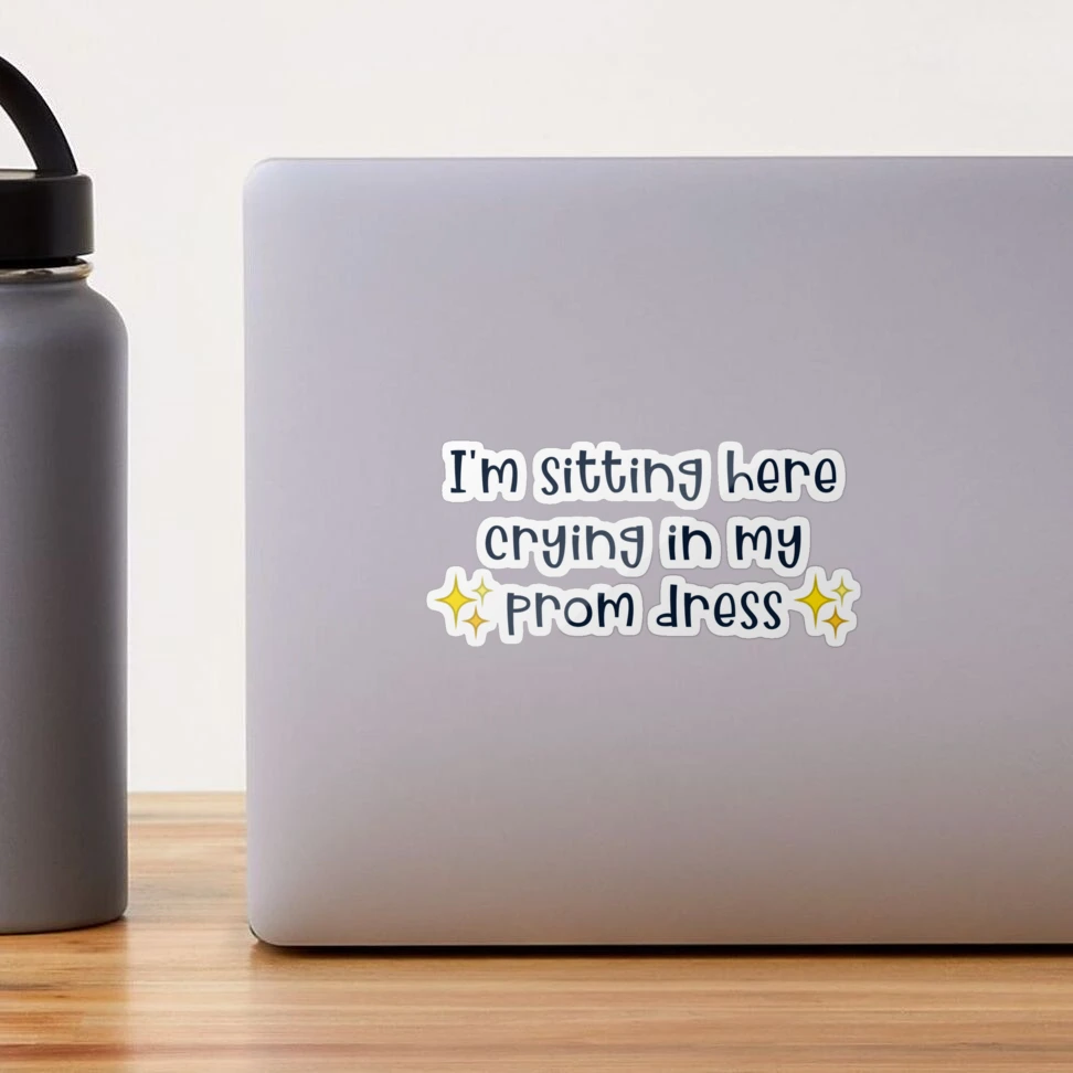 I'm sitting here crying in my prom dress " Sticker for Sale by Ccchung2215  | Redbubble