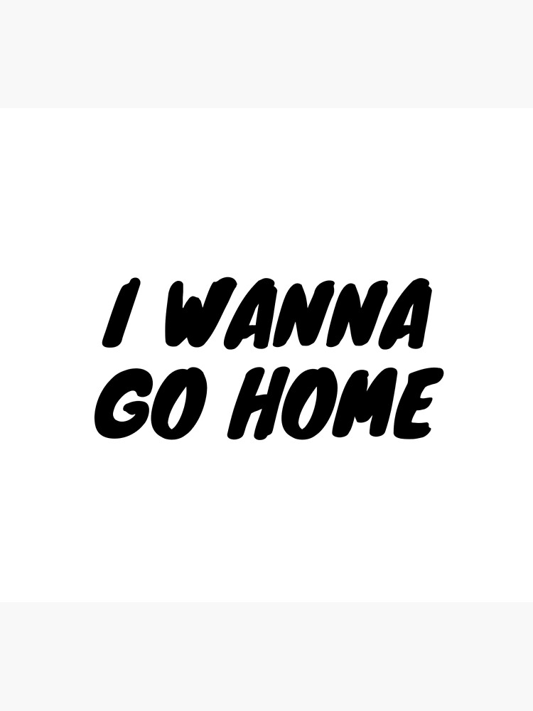 I Wanna Go Home