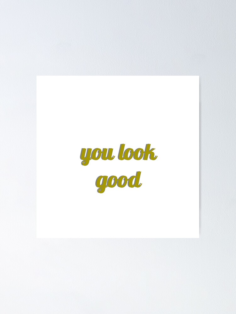 "You look good" Poster for Sale by AnnieGregg Redbubble
