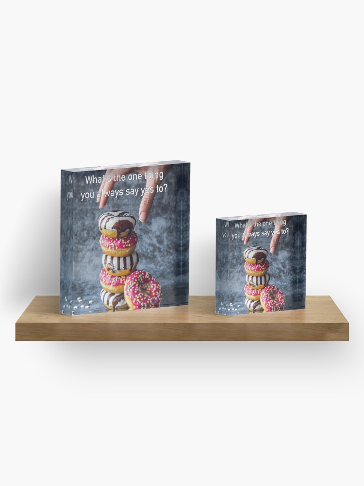 Alternate view of What's The One Thing You Always Say Yes To Acrylic Block