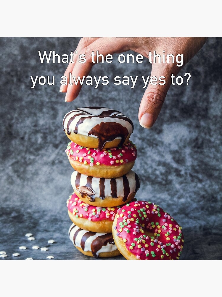 What's The One Thing You Always Say Yes To by iSAWcompany