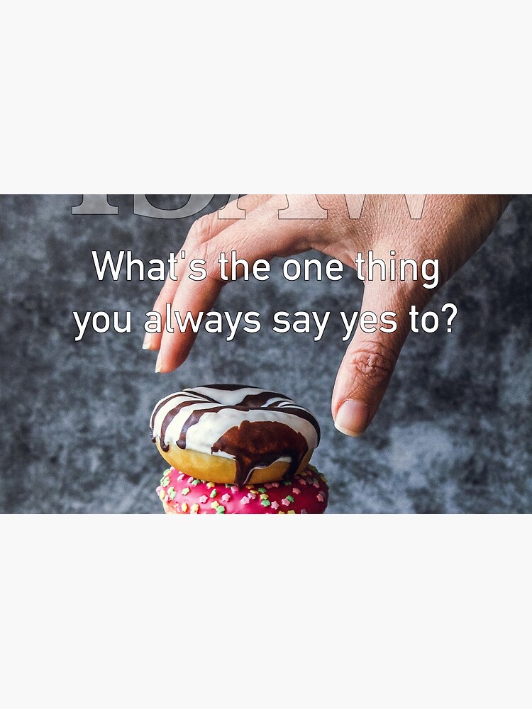 What's The One Thing You Always Say Yes To by iSAWcompany