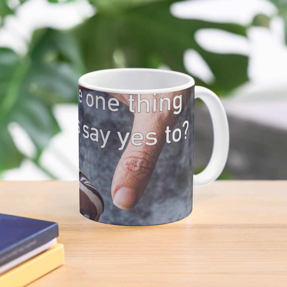 What's The One Thing You Always Say Yes To Mug