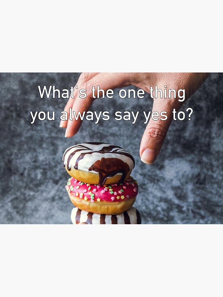 What's The One Thing You Always Say Yes To by iSAWcompany