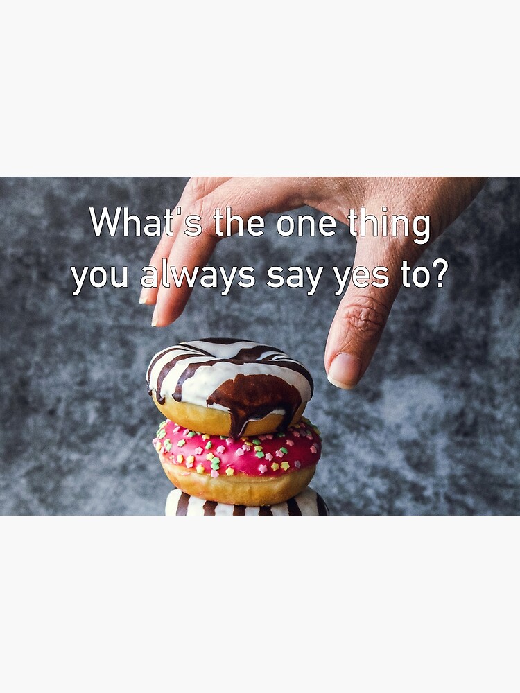 What's The One Thing You Always Say Yes To by iSAWcompany