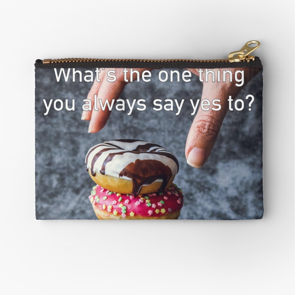 What's The One Thing You Always Say Yes To Zipper Pouch