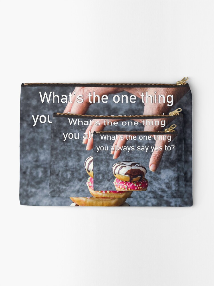 Alternate view of What's The One Thing You Always Say Yes To Zipper Pouch
