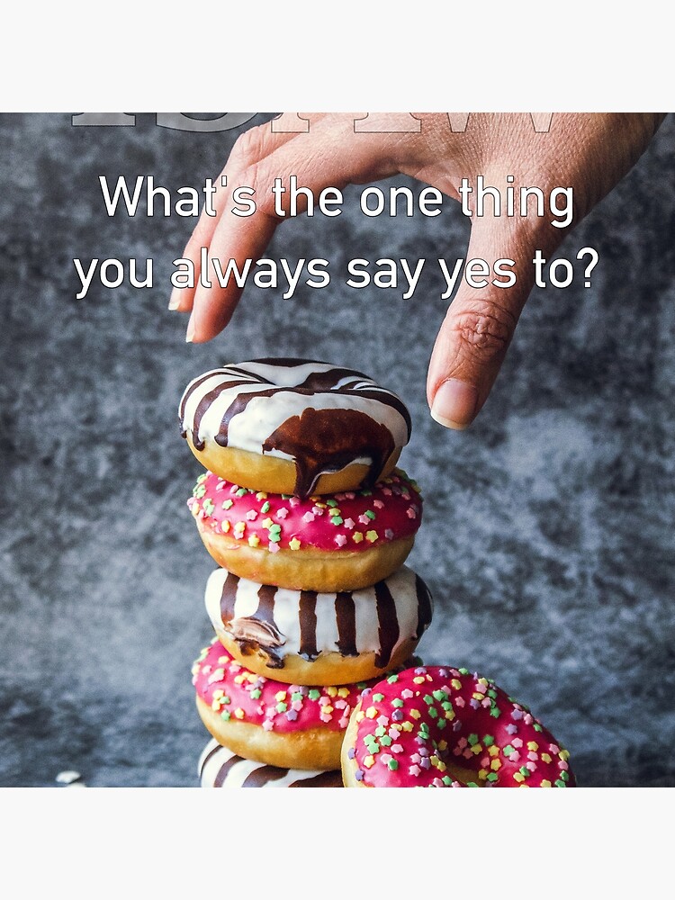What's The One Thing You Always Say Yes To by iSAWcompany