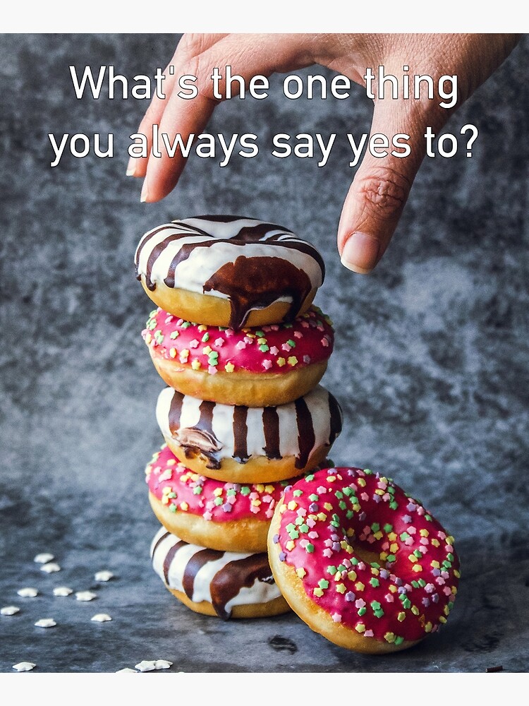 What's The One Thing You Always Say Yes To by iSAWcompany