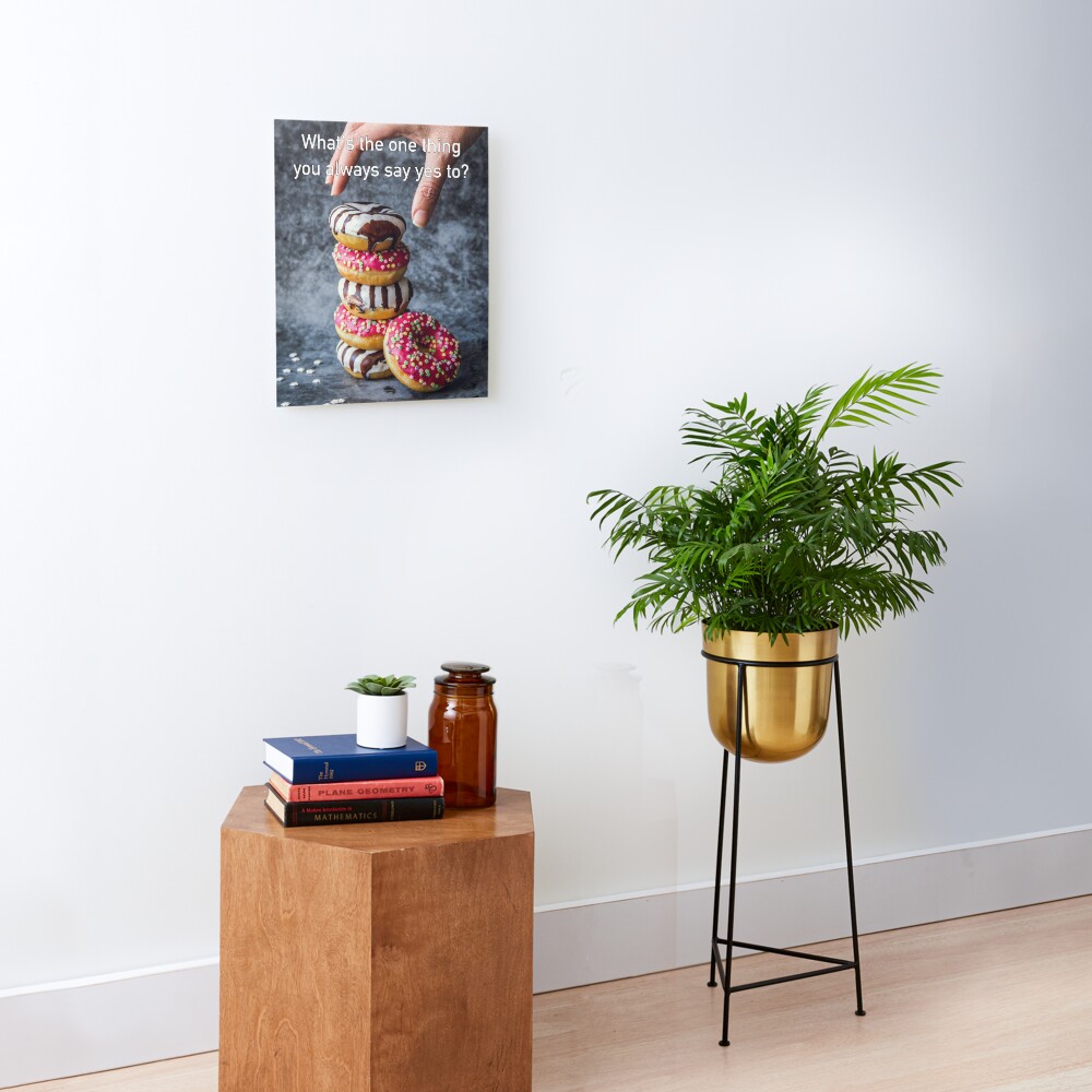 What's The One Thing You Always Say Yes To Mounted Print