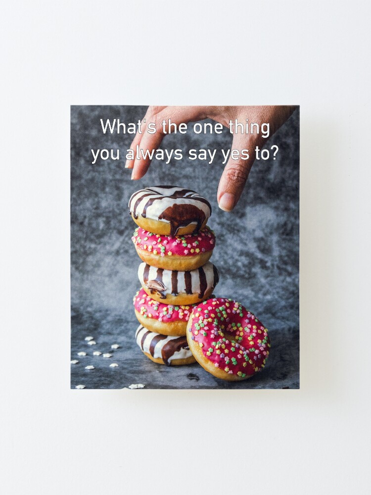 Alternate view of What's The One Thing You Always Say Yes To Mounted Print