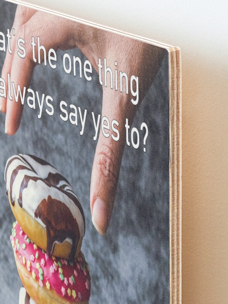 Alternate view of What's The One Thing You Always Say Yes To Mounted Print