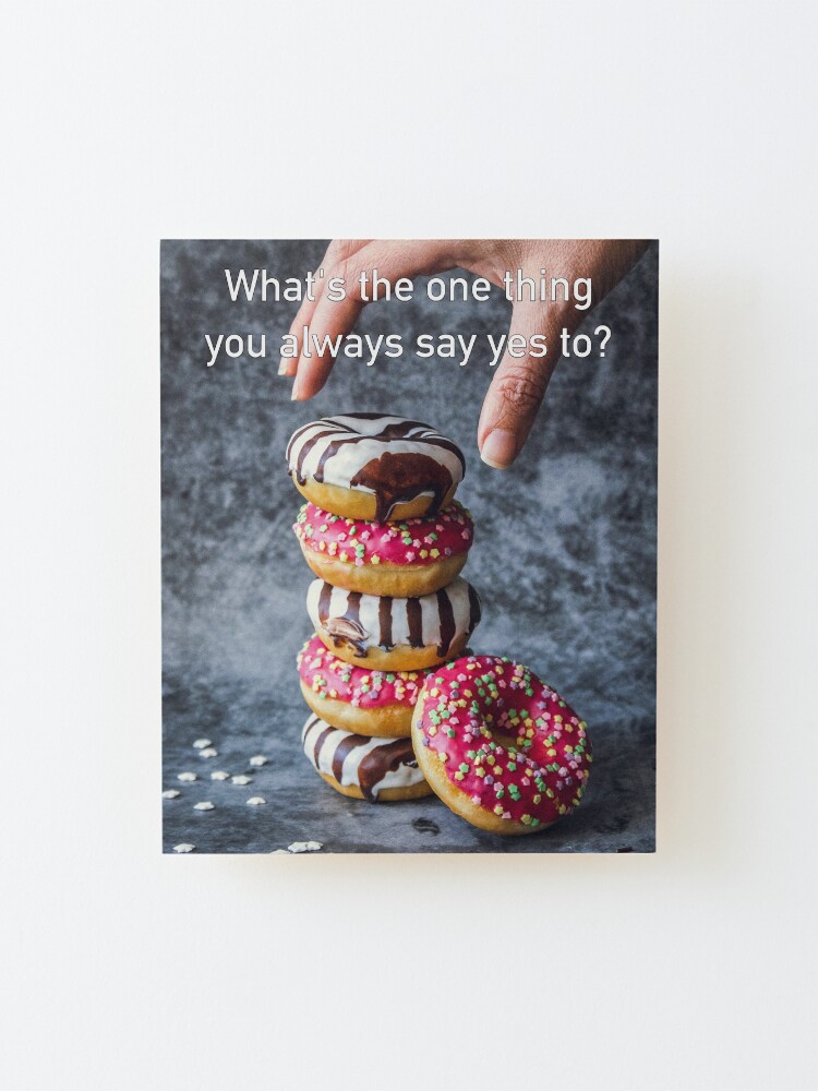 Alternate view of What's The One Thing You Always Say Yes To Mounted Print