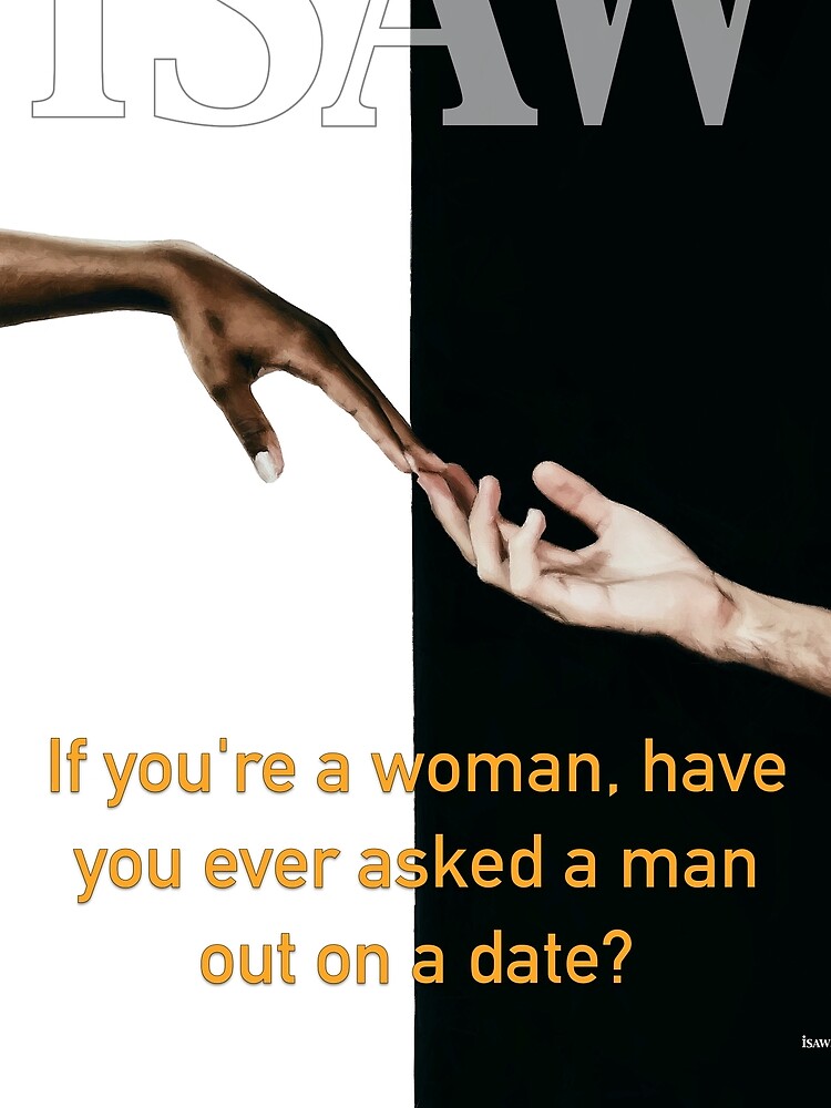 Have You Ever Asked A Man Out On A Date by iSAWcompany