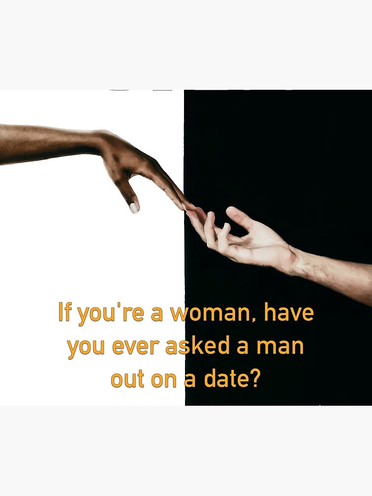Have You Ever Asked A Man Out On A Date by iSAWcompany