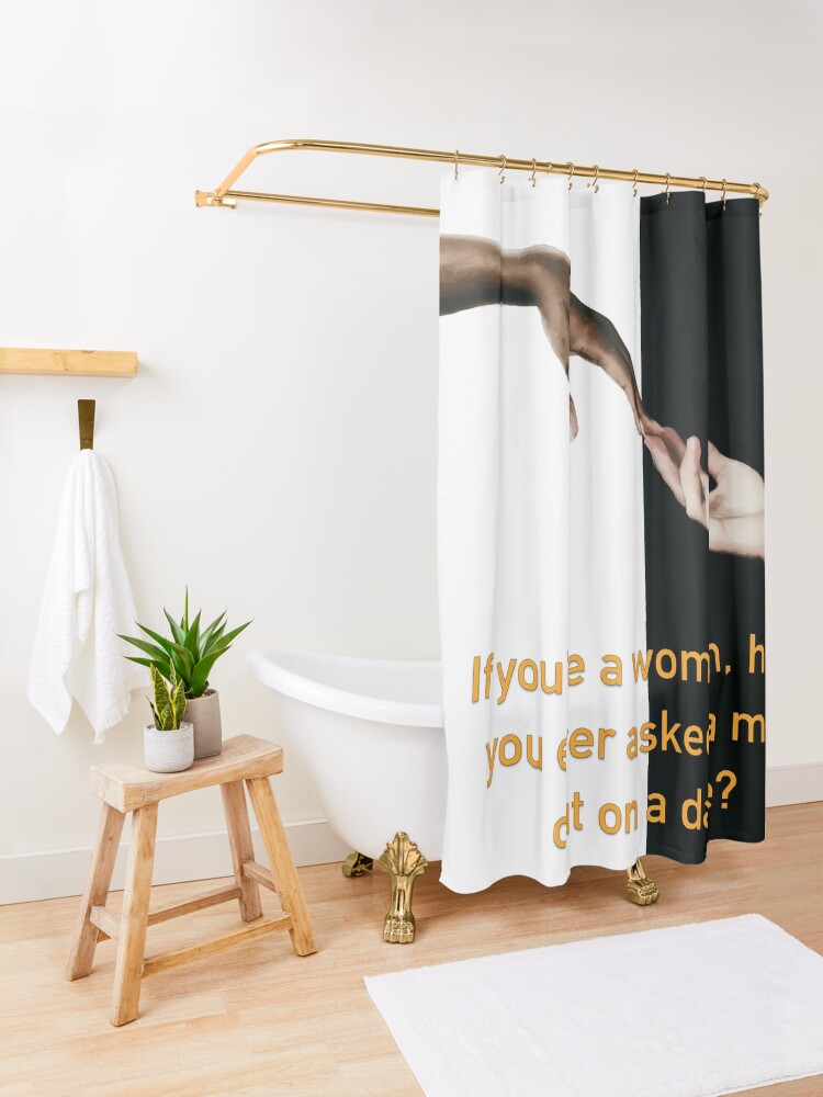 Alternate view of Have You Ever Asked A Man Out On A Date Shower Curtain