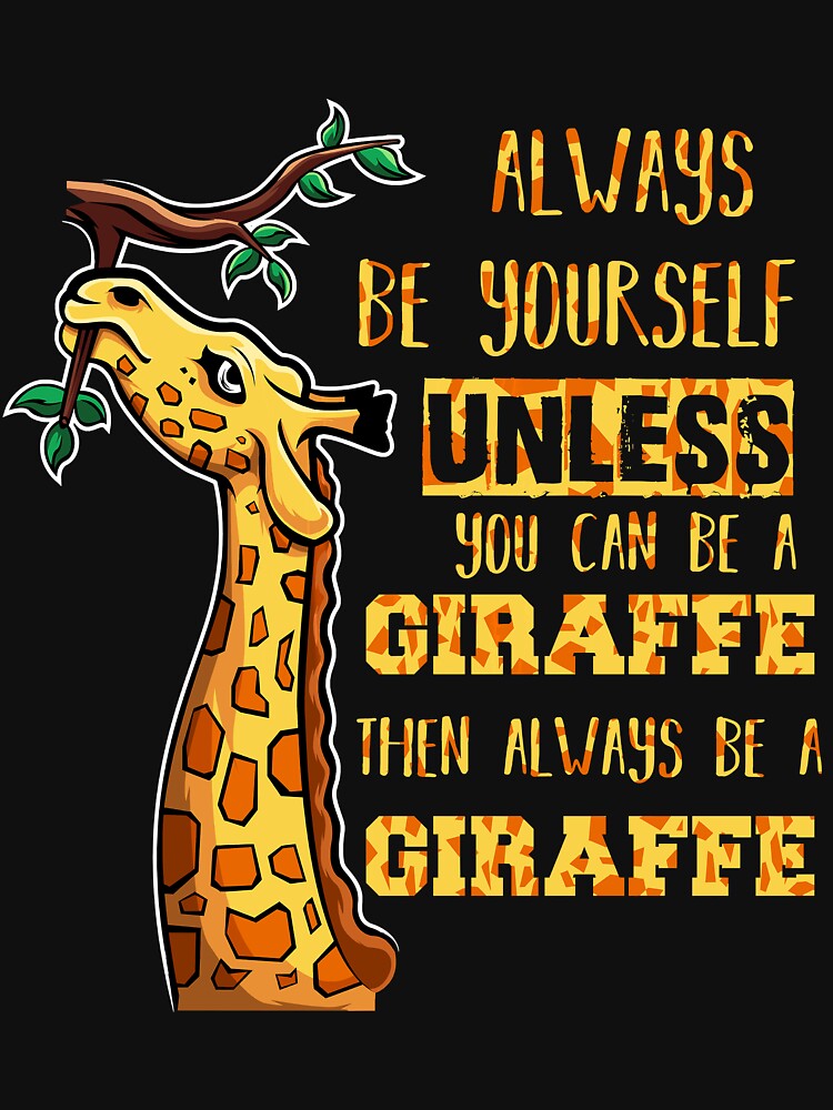 "Always Be Yourself Unless You Can Be A Giraffe Then Always Be A