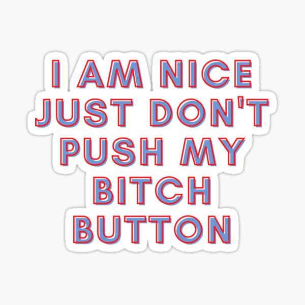 Item preview, I Am Nice Just Dont Push My Bitch Button designed and sold by RedG95.